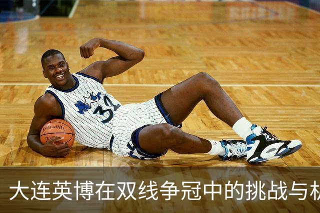 大连英博在双线争冠中的挑战与机遇分析