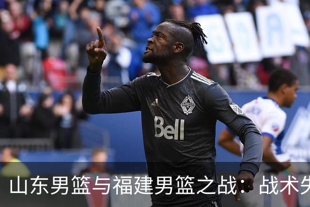 山东男篮与福建男篮之战：战术失误与外援表现分析